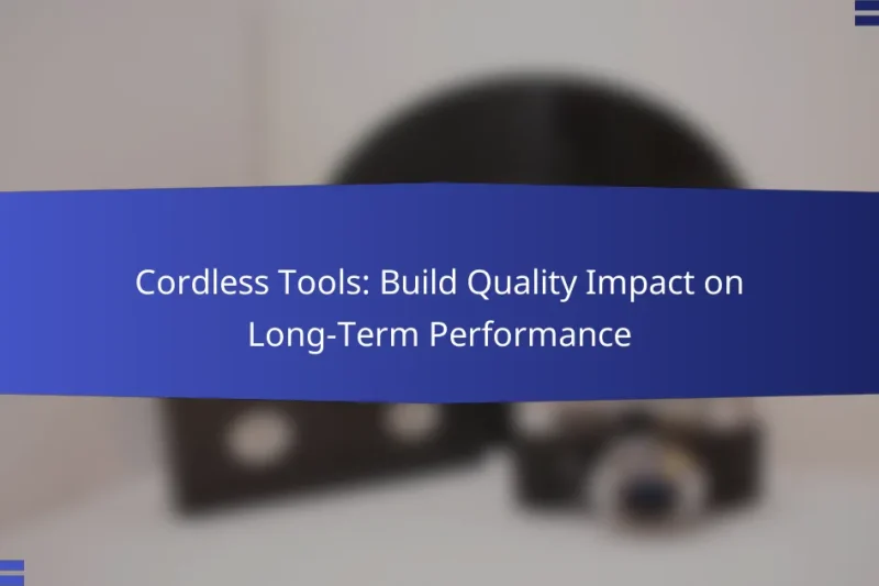 Cordless Tools: Build Quality Impact on Long-Term Performance