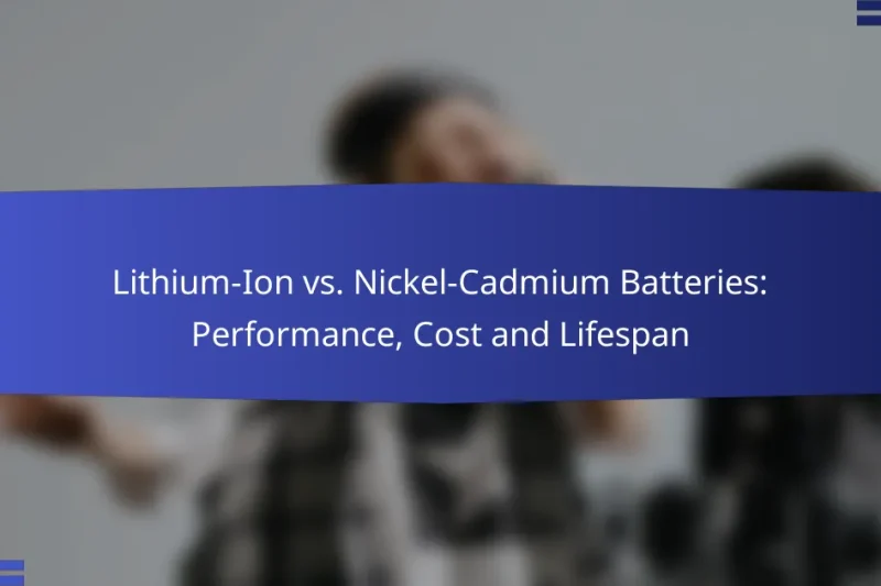 Lithium-Ion vs. Nickel-Cadmium Batteries: Performance, Cost and Lifespan
