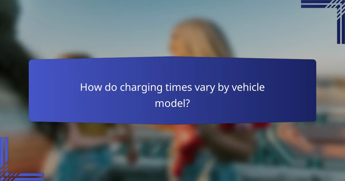 How do charging times vary by vehicle model?