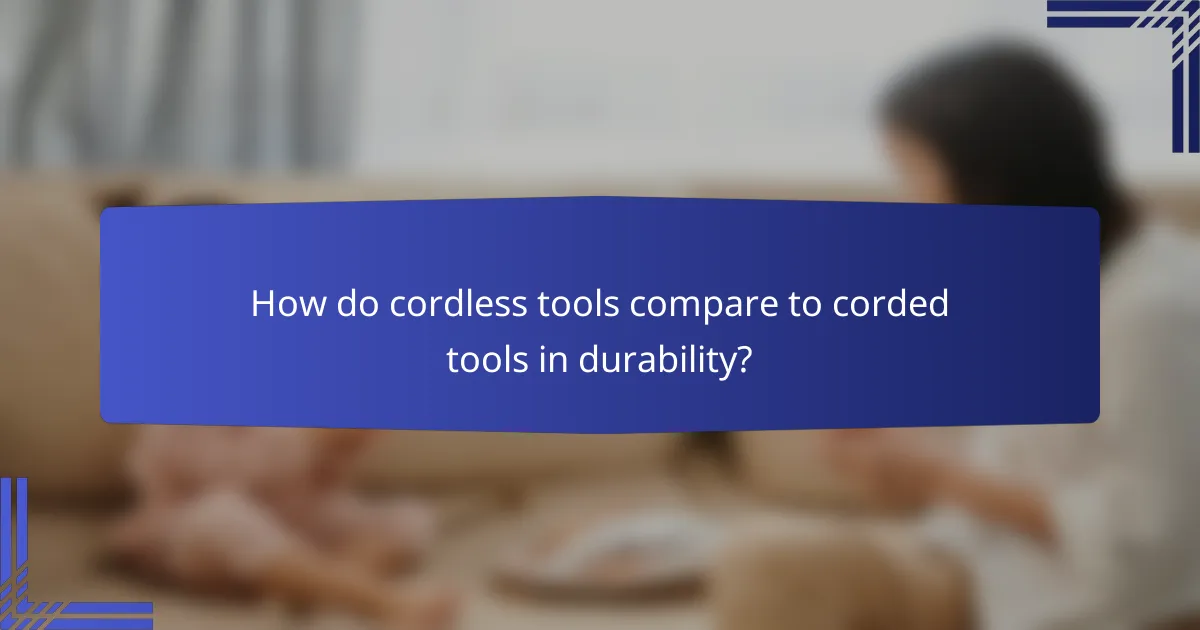 How do cordless tools compare to corded tools in durability?