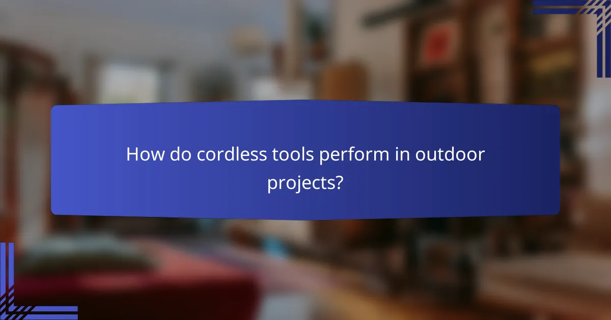 How do cordless tools perform in outdoor projects?