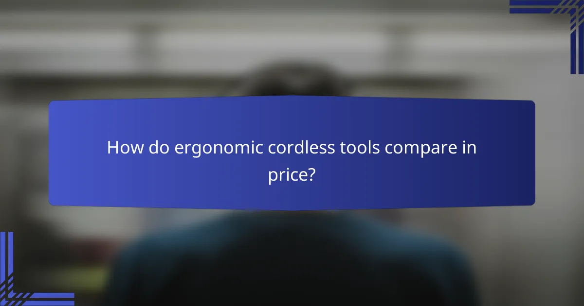 How do ergonomic cordless tools compare in price?