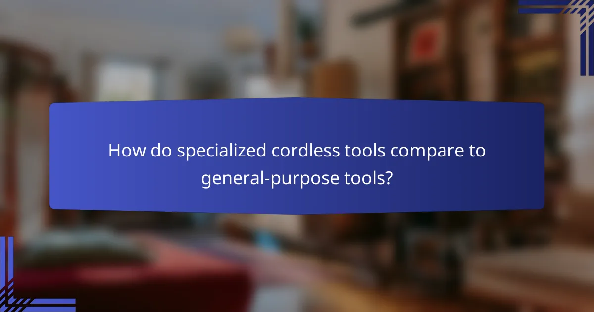 How do specialized cordless tools compare to general-purpose tools?