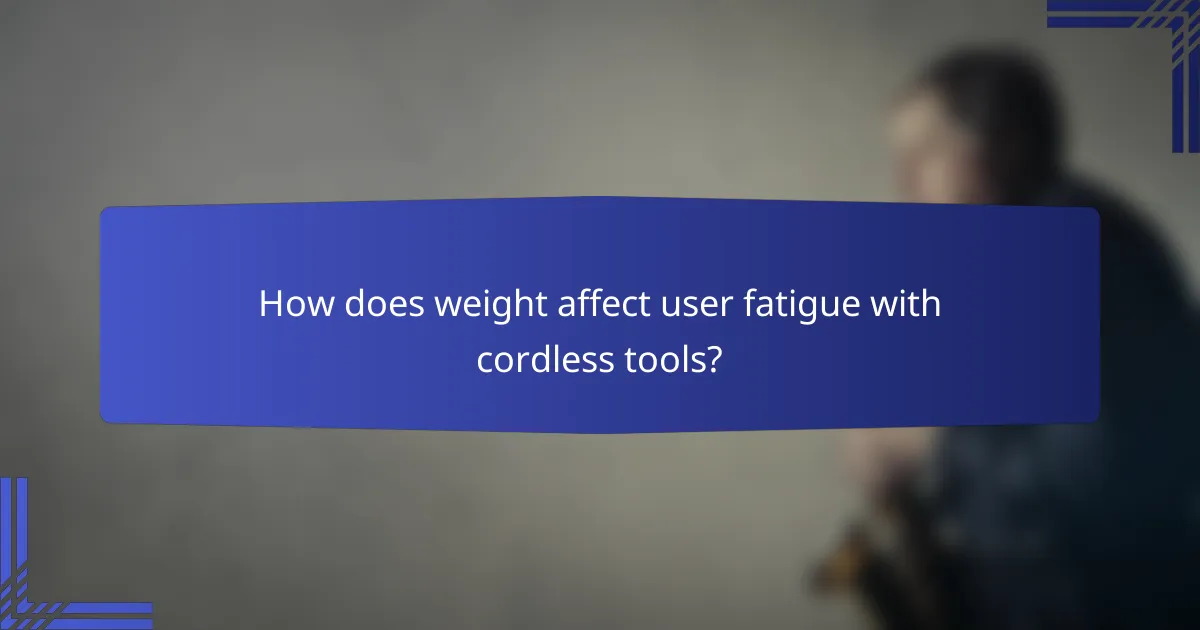 How does weight affect user fatigue with cordless tools?