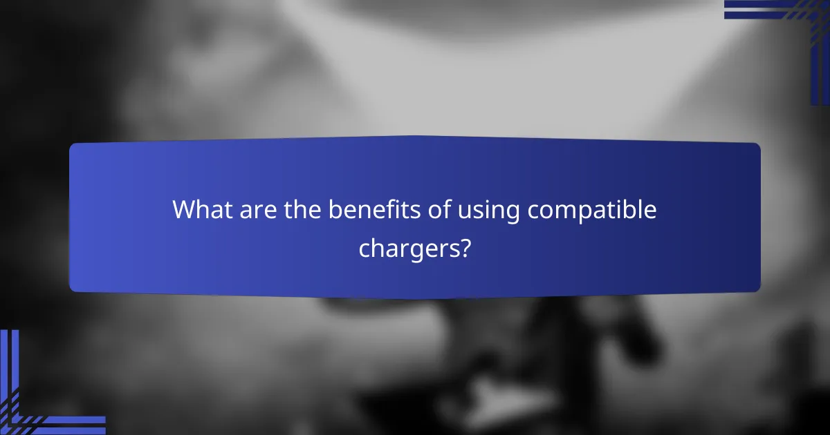 What are the benefits of using compatible chargers?