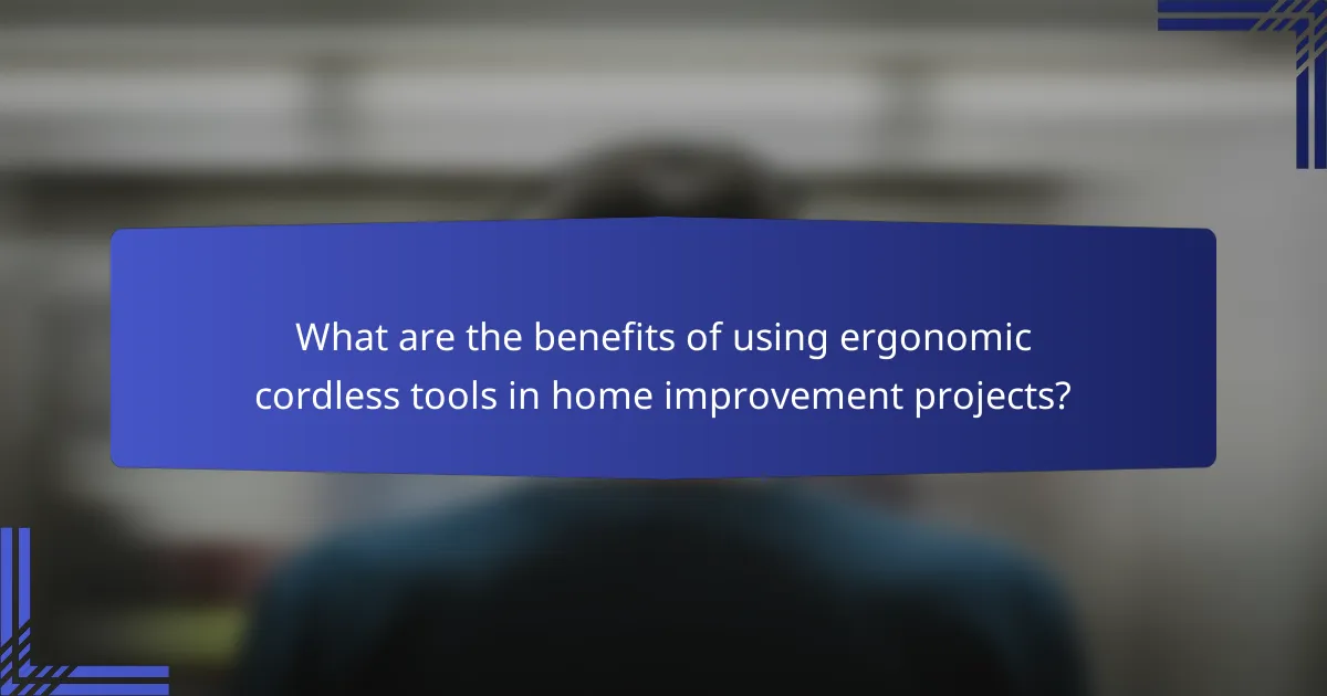 What are the benefits of using ergonomic cordless tools in home improvement projects?