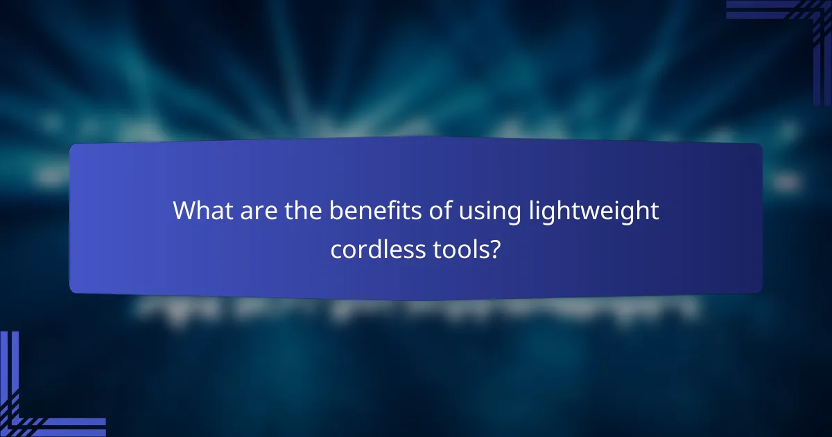 What are the benefits of using lightweight cordless tools?