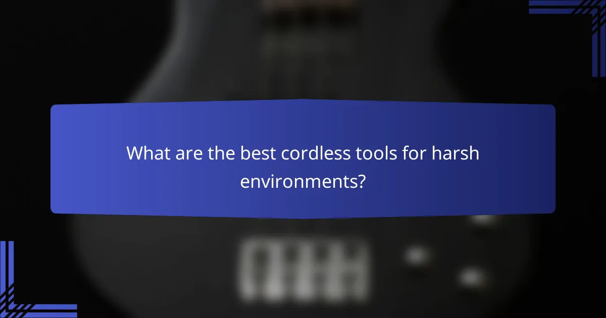 What are the best cordless tools for harsh environments?