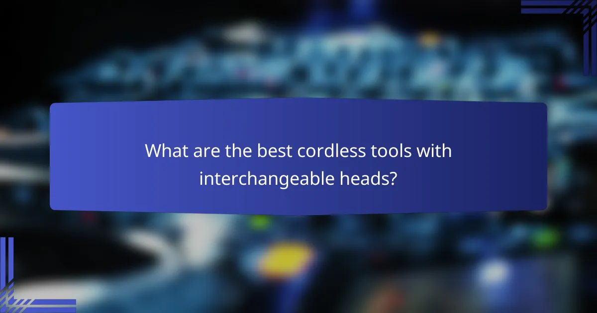 What are the best cordless tools with interchangeable heads?