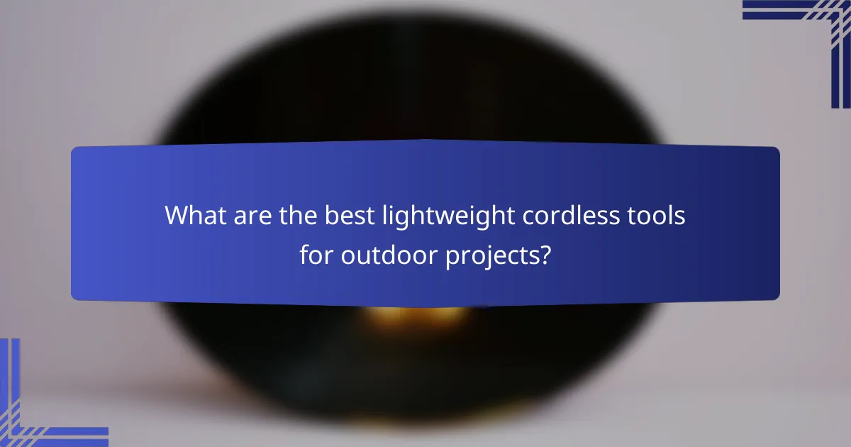 What are the best lightweight cordless tools for outdoor projects?
