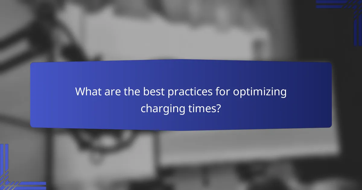 What are the best practices for optimizing charging times?