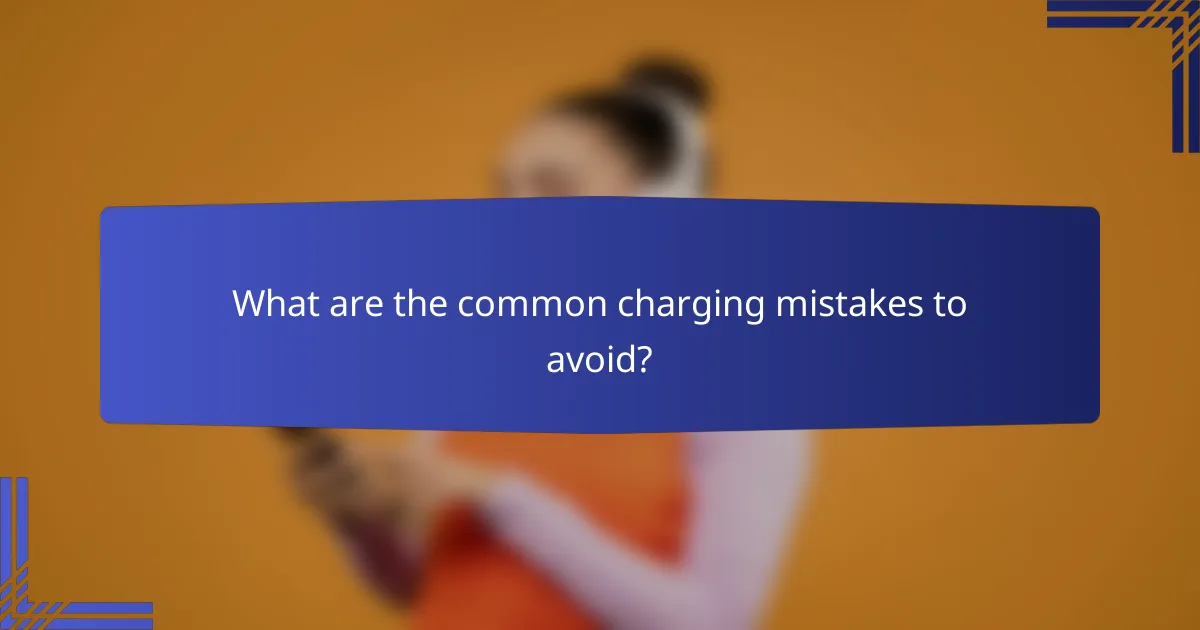 What are the common charging mistakes to avoid?
