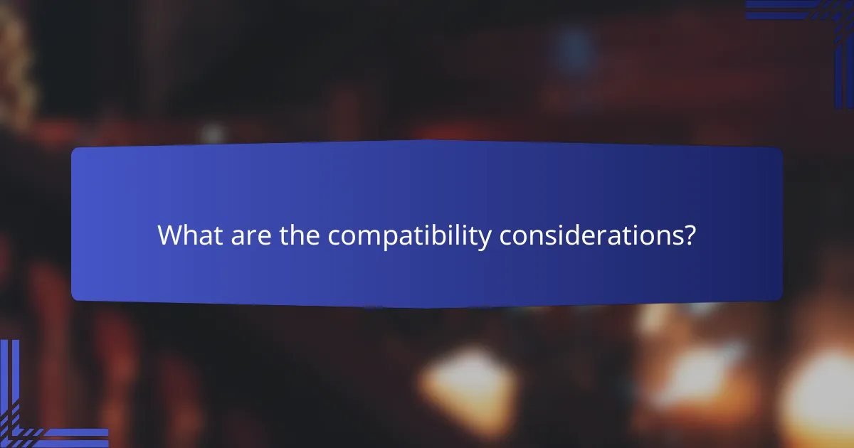 What are the compatibility considerations?