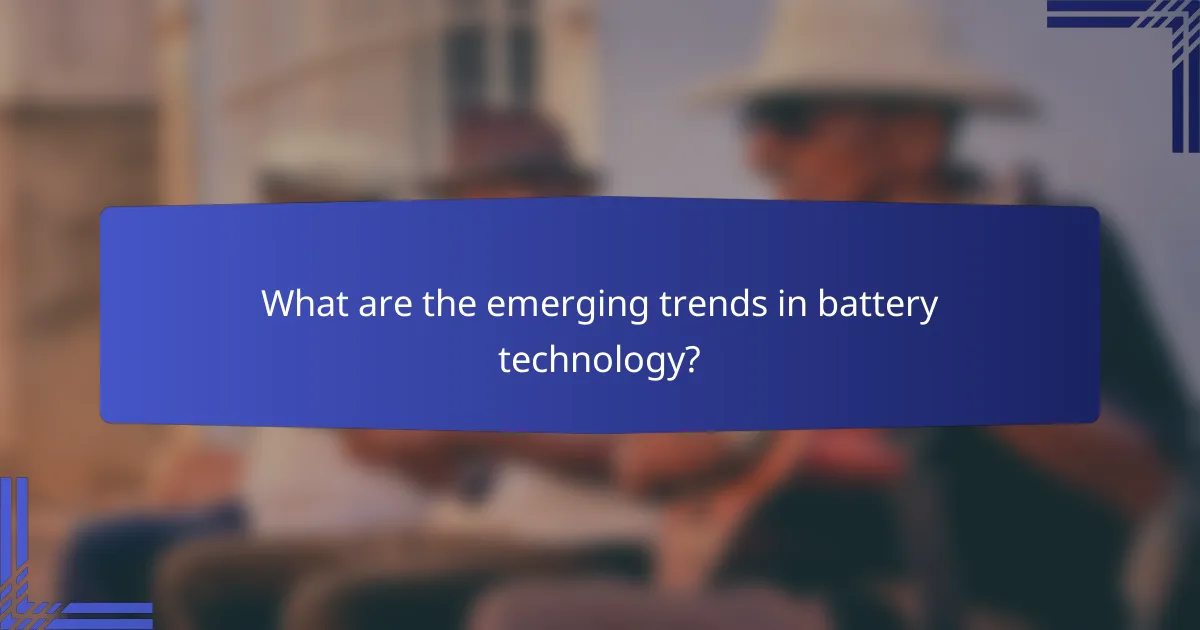 What are the emerging trends in battery technology?