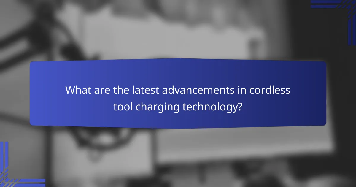 What are the latest advancements in cordless tool charging technology?