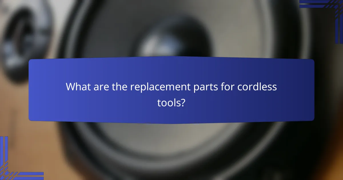 What are the replacement parts for cordless tools?