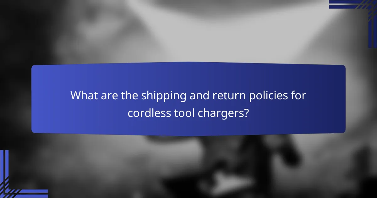What are the shipping and return policies for cordless tool chargers?