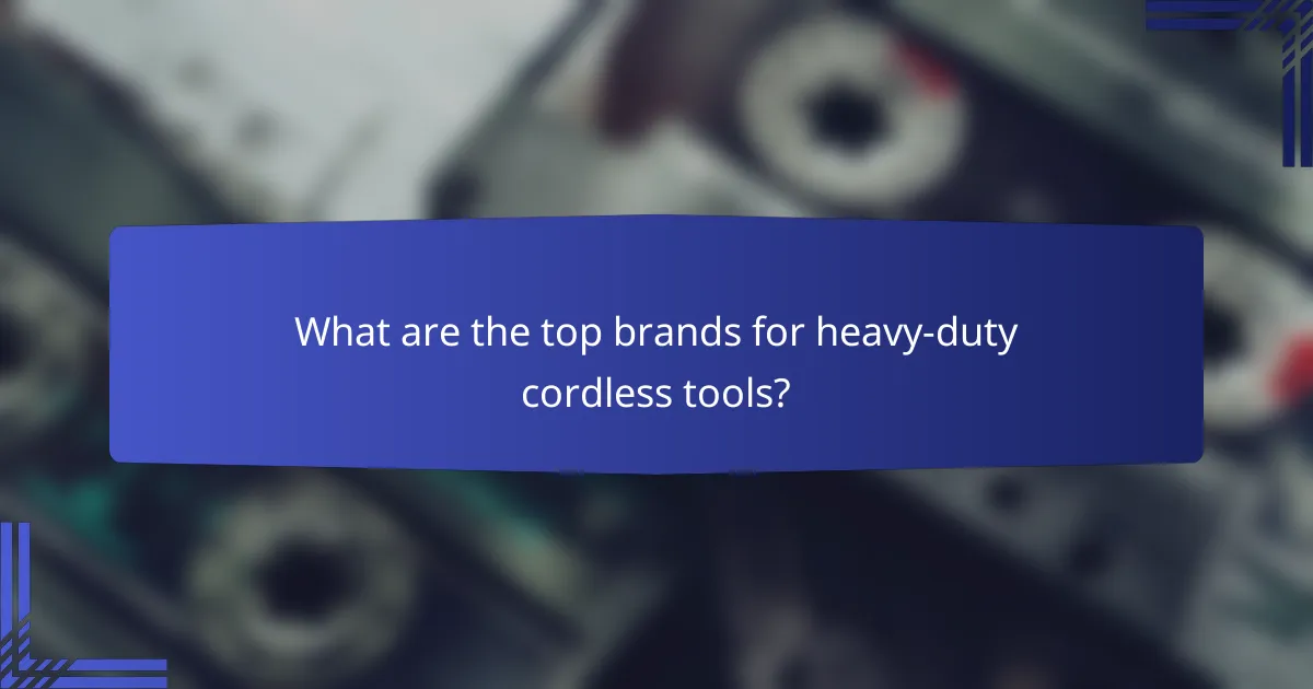 What are the top brands for heavy-duty cordless tools?