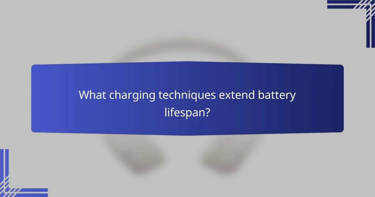 What charging techniques extend battery lifespan?