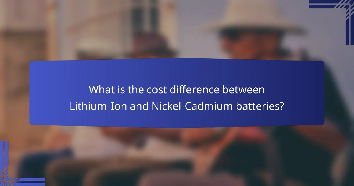 What is the cost difference between Lithium-Ion and Nickel-Cadmium batteries?