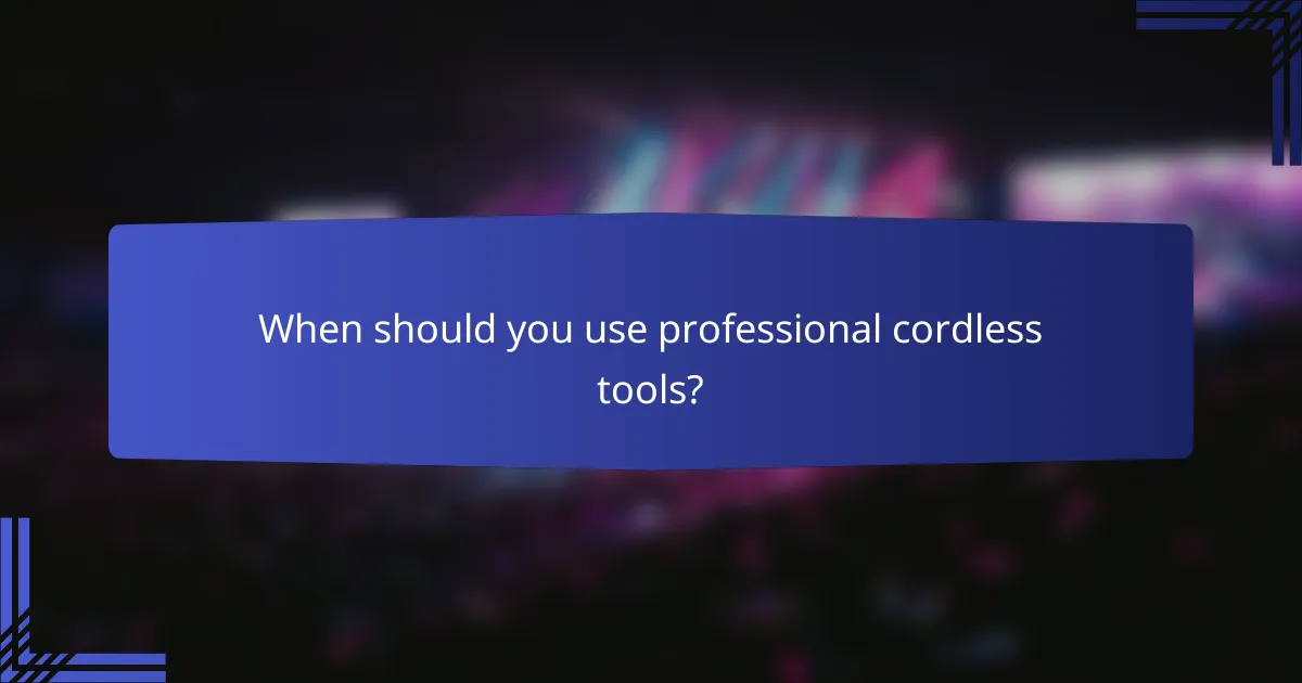 When should you use professional cordless tools?
