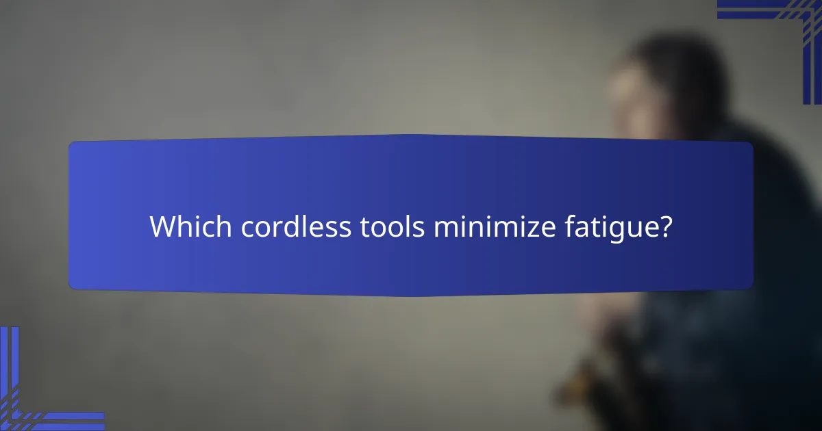 Which cordless tools minimize fatigue?